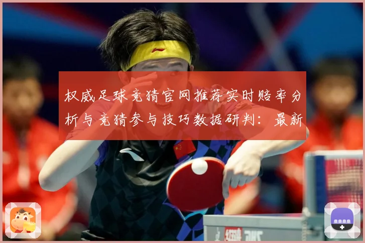 权威足球竞猜官网推荐实时赔率分析与竞猜参与技巧数据研判：最新赛事动态与深度分析