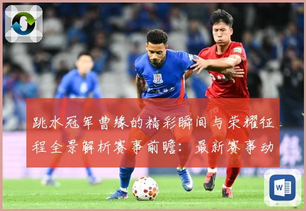 跳水冠军曹缘的精彩瞬间与荣耀征程全景解析赛事前瞻：最新赛事动态与深度分析
