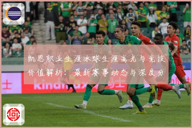 凯恩职业生涯冰球生涯高光与竞技价值解析：最新赛事动态与深度分析