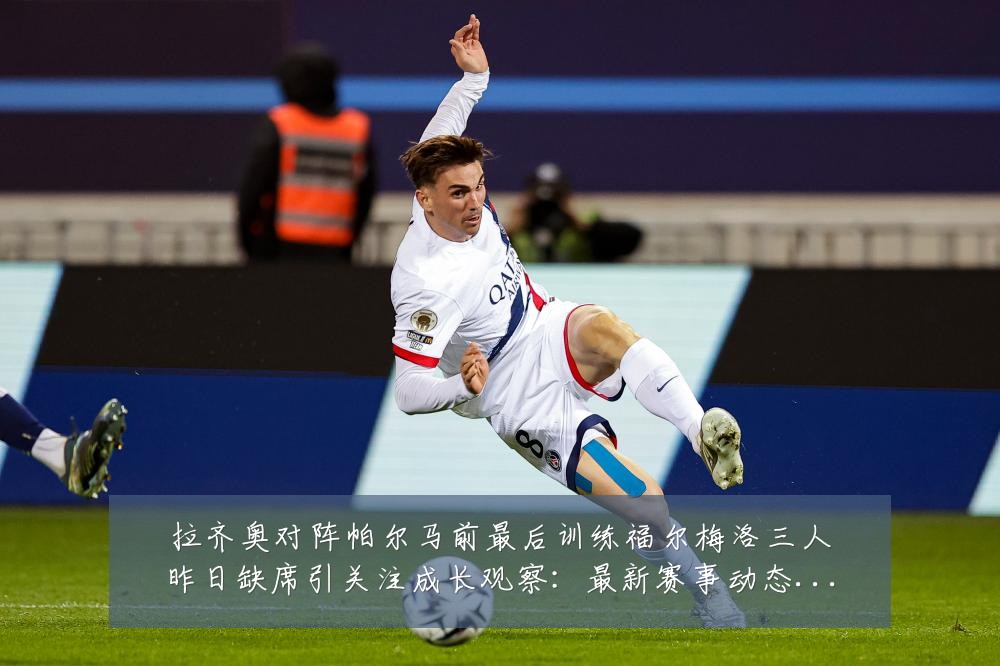 拉齐奥对阵帕尔马前最后训练福尔梅洛三人昨日缺席引关注成长观察：最新赛事动态与深度分析