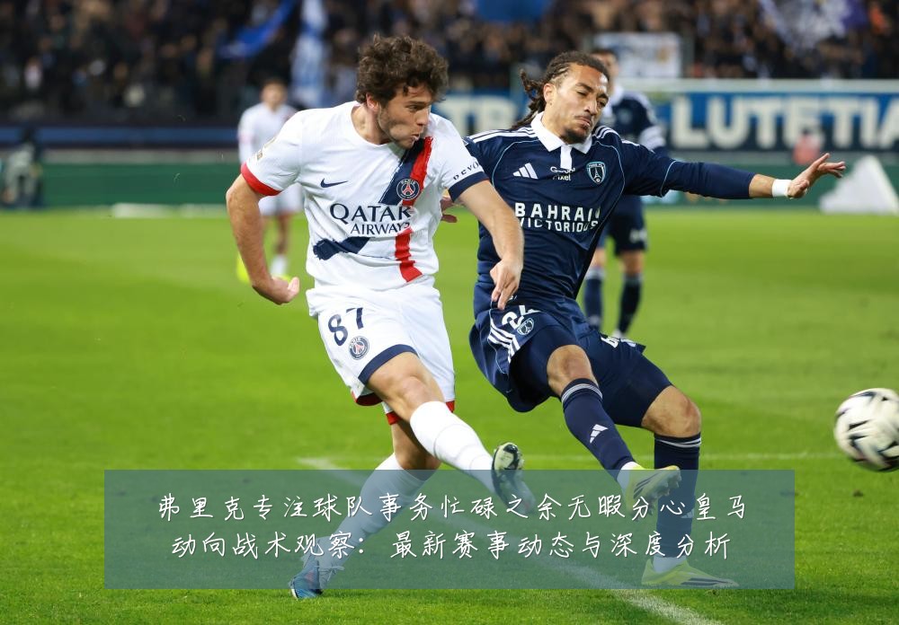 弗里克专注球队事务忙碌之余无暇分心皇马动向战术观察：最新赛事动态与深度分析