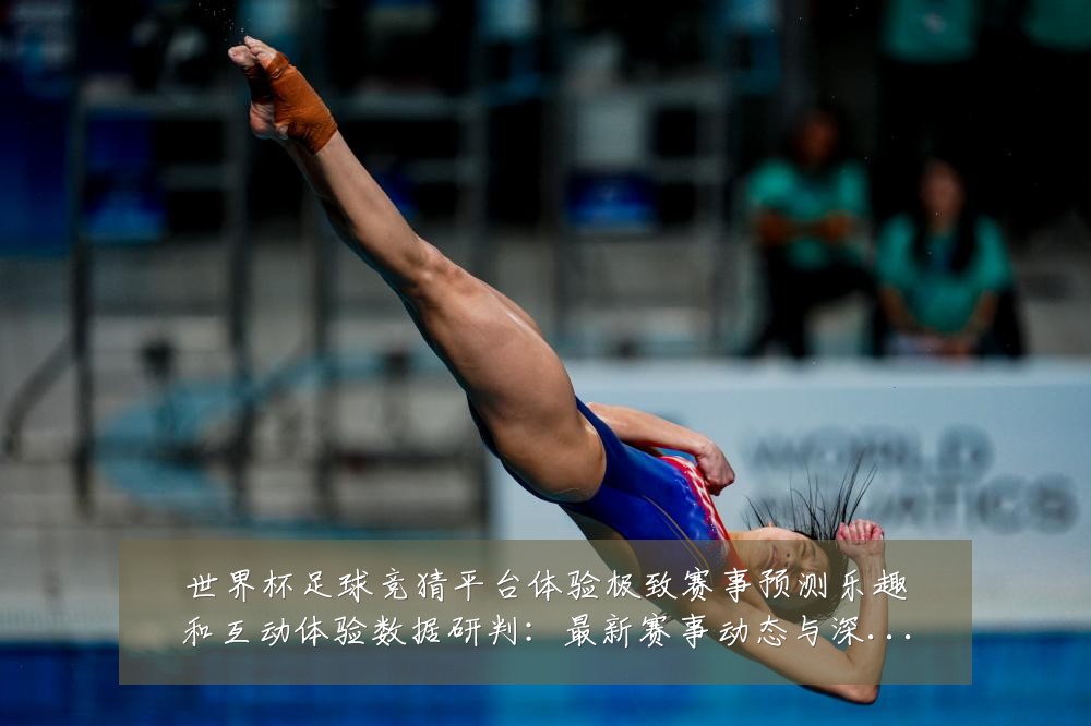 世界杯足球竞猜平台体验极致赛事预测乐趣和互动体验数据研判:最新赛事动态与深度分析