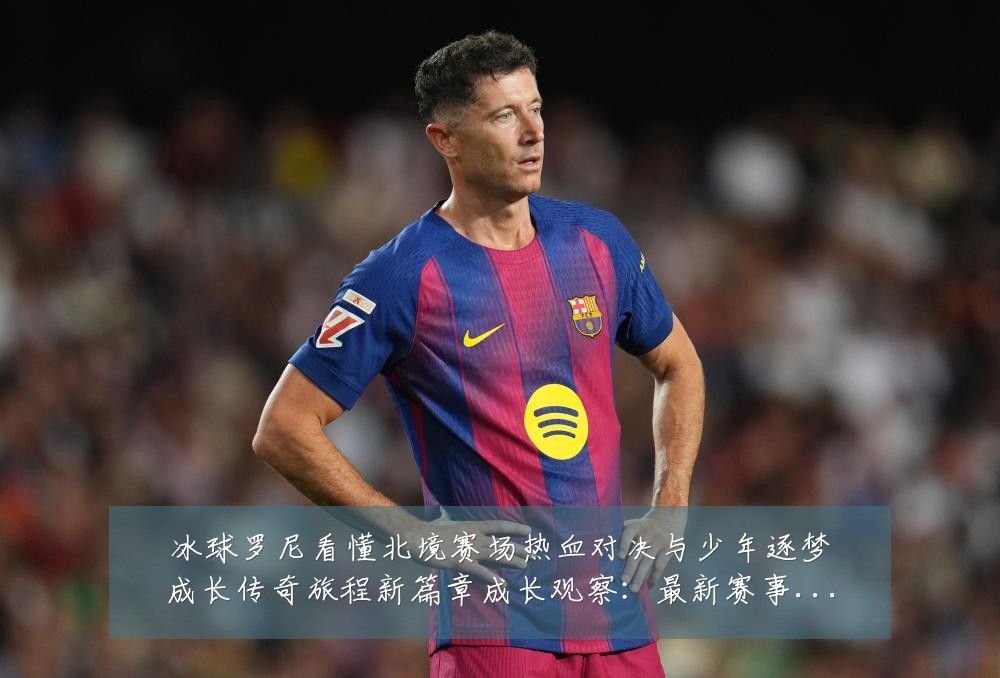 冰球罗尼看懂北境赛场热血对决与少年逐梦成长传奇旅程新篇章成长观察：最新赛事动态与深度分析