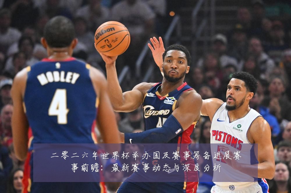 二零二六年世界杯举办国及赛事筹备进展赛事前瞻:最新赛事动态与深度分析
